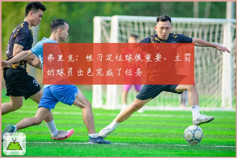 弗里克：练习定位球很重要，主罚的球员出色完成了任务