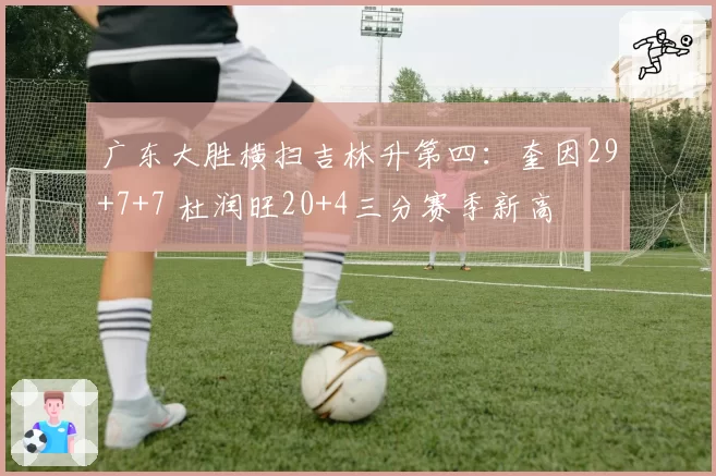 广东大胜横扫吉林升第四：奎因29+7+7 杜润旺20+4三分赛季新高