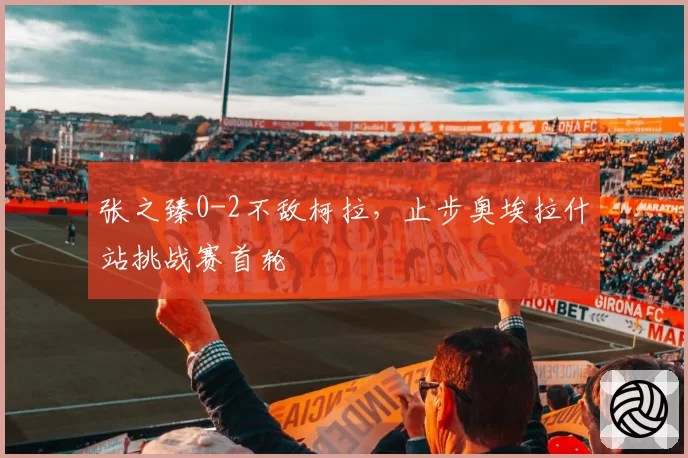 张之臻0-2不敌柯拉，止步奥埃拉什站挑战赛首轮