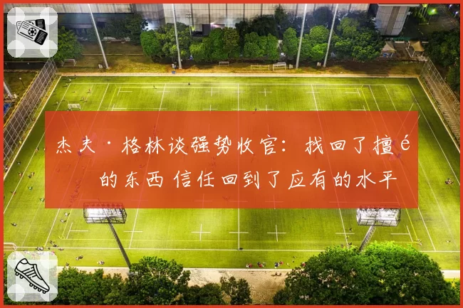 杰夫·格林谈强势收官：找回了擅长的东西 信任回到了应有的水平