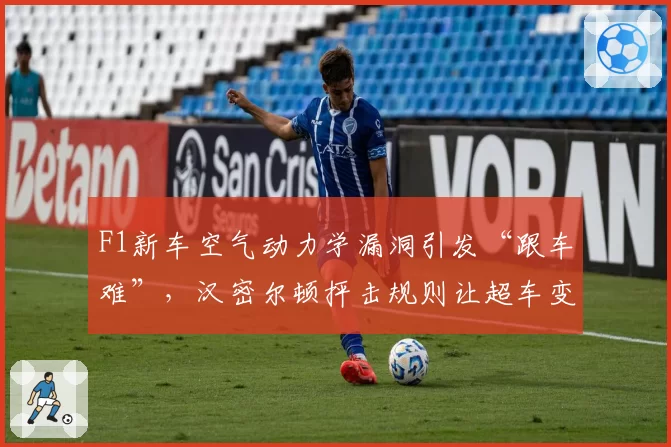 F1新车空气动力学漏洞引发“跟车难”，汉密尔顿抨击规则让超车变表演