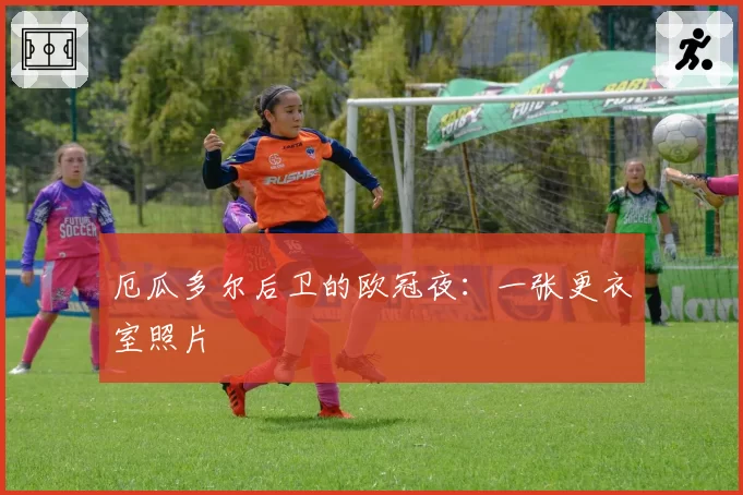 厄瓜多尔后卫的欧冠夜：一张更衣室照片